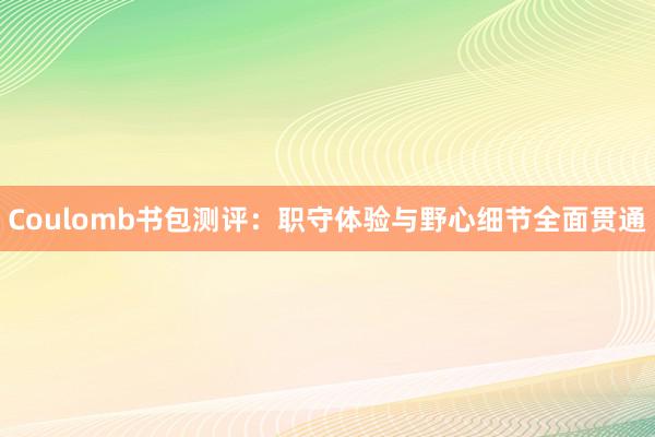 Coulomb书包测评：职守体验与野心细节全面贯通