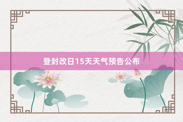 登封改日15天天气预告公布