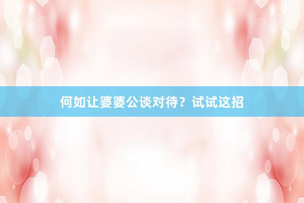 何如让婆婆公谈对待？试试这招
