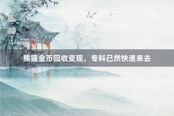 熊猫金币回收变现，专科已然快速来去