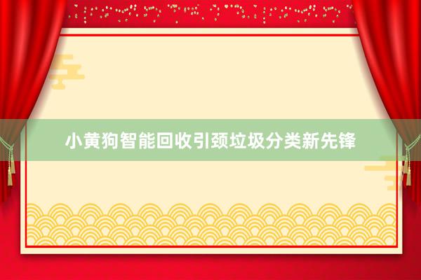 小黄狗智能回收引颈垃圾分类新先锋
