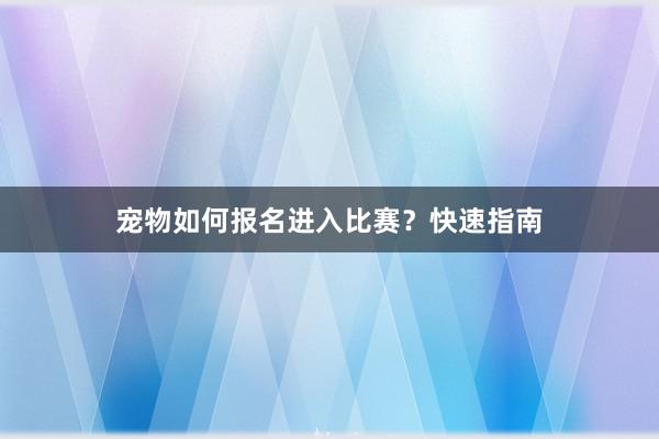 宠物如何报名进入比赛？快速指南