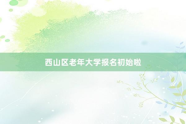 西山区老年大学报名初始啦