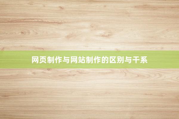 网页制作与网站制作的区别与干系