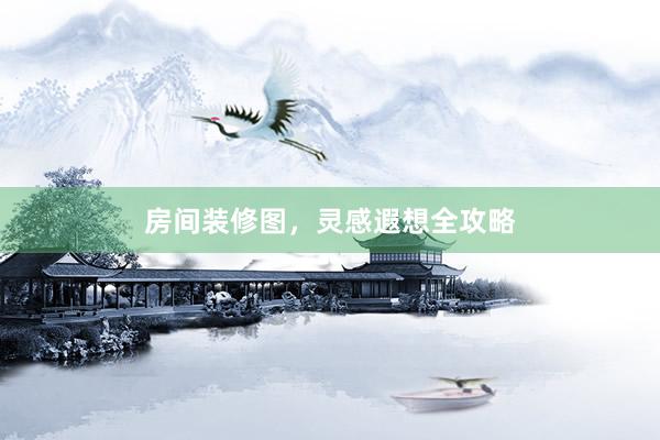 房间装修图，灵感遐想全攻略