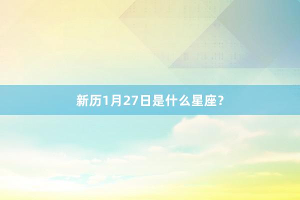 新历1月27日是什么星座？