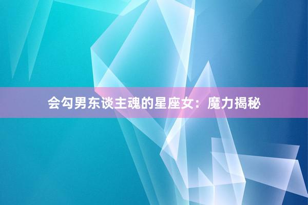 会勾男东谈主魂的星座女：魔力揭秘